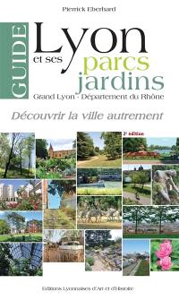 Lyon et ses parcs et jardins : Grand Lyon, le parc de la Tête d'or, département du Rhône : guide