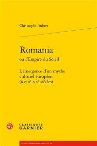 Romania ou L'empire du soleil : l'émergence d'un mythe culturel européen (XVIIIe-XXe siècles)