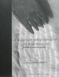 La sculpture gréco-romaine en Asie Mineure : synthèse et recherches récentes : colloque international de Besançon, 9 et 10 octobre 2014
