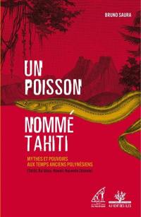 Un poisson nommé Tahiti : mythes et pouvoirs aux temps anciens polynésiens (Tahiti, Ra'iatea, Hawaii, Nouvelle-Zélande)