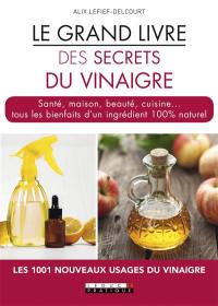 Le grand livre des secrets du vinaigre : santé, maison, beauté, cuisine... tous les bienfaits d'un ingrédient 100 % naturel