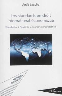 Les standards en droit international économique : contribution à l'étude de la normativité internationale