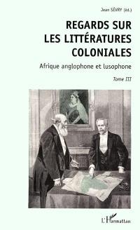 Regards sur les littératures coloniales. Vol. 3. Afrique anglophone et lusophone