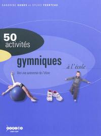 50 activités gymniques à l'école : vers une autonomie de l'élève