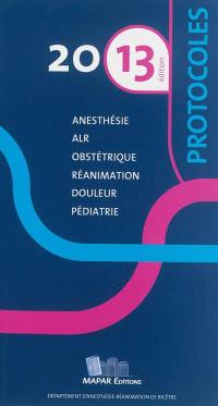 Protocoles d'anesthésie-réanimation 2013 : anesthésie, ALR, obstétrique, réanimation, douleur, pédiatrie