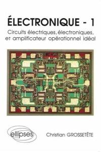 Electronique. Vol. 1. Circuits électriques, électroniques et amplificateur opérationnel idéal