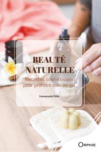 Beauté naturelle : recettes cosmétiques pour prendre soin de soi