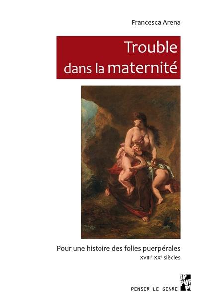 Trouble dans la maternité : pour une histoire des folies puerpérales, XVIIIe-XXe siècles