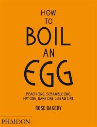 How to boil an egg : poach one, scramble one, fry one, bake one, steam one : Rose Bakery