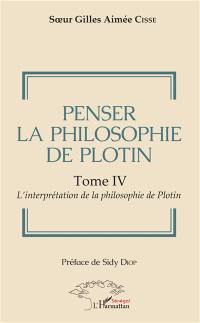 Penser la philosophie de Plotin. Vol. 4. L'interprétation de la philosophie de Plotin