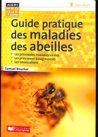 Guide pratique des maladies des abeilles : les principales maladies virales, les principaux bioagresseurs, les intoxications