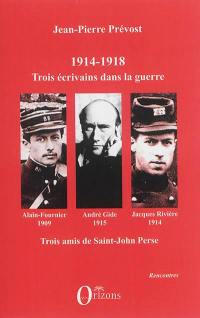 1914-1918 : Jacques Rivière, André Gide, Alain-Fournier : trois écrivains dans la guerre, trois amis de Saint-John Perse