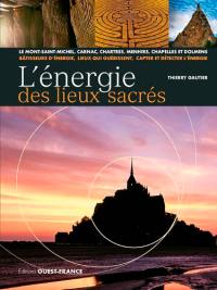 L'énergie des lieux sacrés : le Mont-Saint-Michel, Carnac, Chartres, menhirs, chapelles et dolmens : bâtisseurs d'énergie, lieux qui guérissent, capter et détecter l'énergie