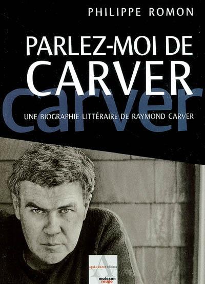 Parlez-moi de Carver : une biographie littéraire de Raymond Carver