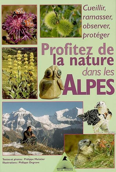 Profiter de la nature dans les Alpes, cueillir, ramasser, observer, protéger : découvrir mois par mois une sortie, une activité, une observation pour vivre en harmonie avec la nature alpine