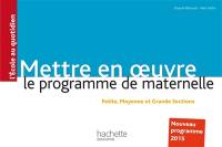 Mettre en oeuvre le programme de maternelle : petite, moyenne et grande sections : nouveau programme 2015
