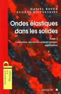 Ondes élastiques dans les solides. Vol. 2. Génération, interaction acousto-optique, applications