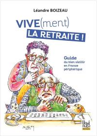 Vive(ment) la retraite ! : guide du bien vieillir en France périphérique
