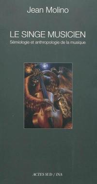 Le singe musicien : sémiologie et anthropologie de la musique. Introduction à l'oeuvre musicologique de Jean Molino