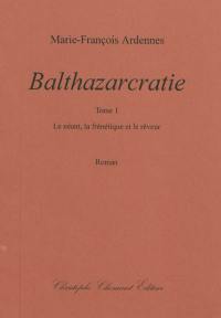 Balthazarcratie. Vol. 1. Le néant, la frénétique et le rêveur