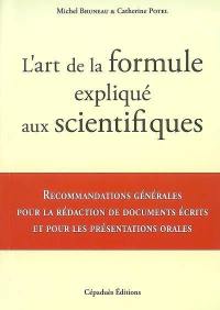 L'art de la formule expliqué aux scientifiques : recommandations générales pour la rédaction de documents écrits et pour les présentations orales