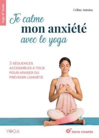 Je calme mon anxiété avec le yoga : 3 séquences accessibles à tous pour apaiser ou prévenir l'anxiété