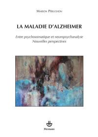 La maladie d'Alzheimer : entre psychosomatique et neuropsychanalyse : nouvelles perspectives