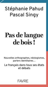 Pas de langue de bois ! : nouvelles orthographes, néologismes, parlers identitaires... : le français dans tous ses états et débats