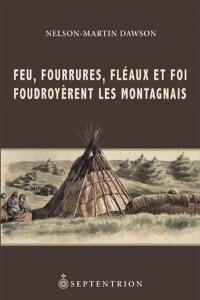 Feu, fourrures, fléaux et foi foudroyèrent les Montagnais : histoire et destin de ces tribus nomades d'après les archives de l'époque coloniale