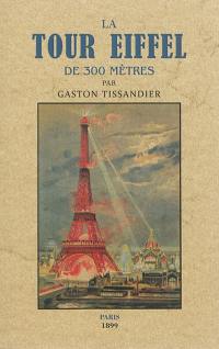 La tour Eiffel de 300 mètres : description du monument : sa construction, ses organes mécaniques, son but et son utilité