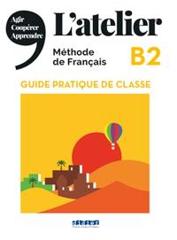 L'atelier, méthode de français, B2 : guide pratique de classe : agir, coopérer, apprendre