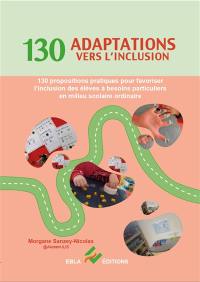 130 adaptations vers l'inclusion : 130 propositions pratiques pour favoriser l'inclusion des élèves à besoins particuliers en milieu scolaire ordinaire