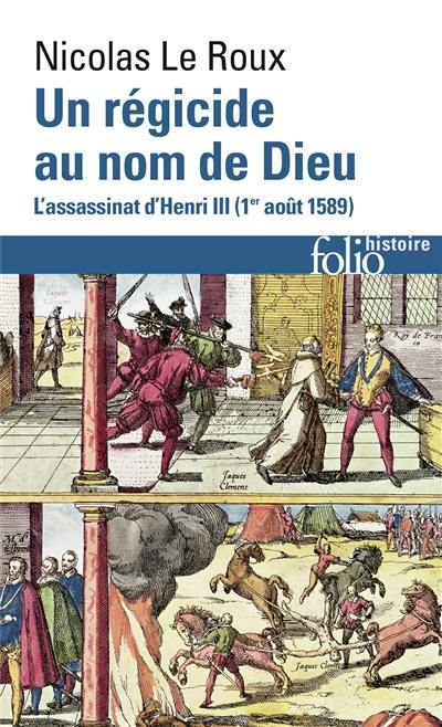 Un régicide au nom de Dieu : l'assassinat d'Henri III : 1er août 1589