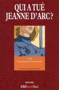 Qui a tué Jeanne d'Arc ? : 1431 : les dessous d'un procès
