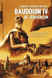 Baudouin IV de Jérusalem : c'est pourquoi je ne faiblirai pas : roman historique