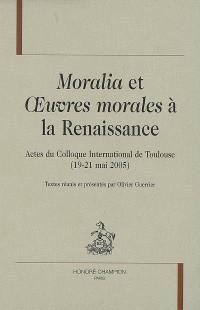 Moralia et Oeuvres morales à la Renaissance : actes du colloque international de Toulouse, 19-21 mai 2005