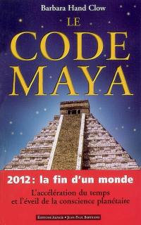 Le code maya : 2012, la fin d'un monde : l'accélération du temps et l'éveil de la conscience planétaire