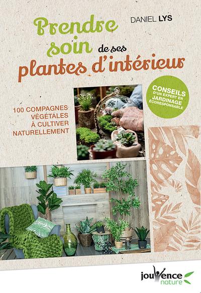 Prendre soin de ses plantes d'intérieur : 100 compagnes végétales à cultiver naturellement
