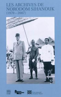Les archives de Norodom Sihanouk, roi du Cambodge : données à l'Ecole française d'Extrême-Orient et déposées aus Archives nationales (1970-2007)