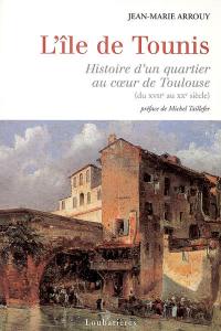 L'île de Tounis : histoire d'un quartier au coeur de Toulouse (du XVIIe au XXe siècle)