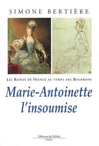 Les reines de France au temps des Bourbons. Vol. 4. Marie-Antoinette l'insoumise