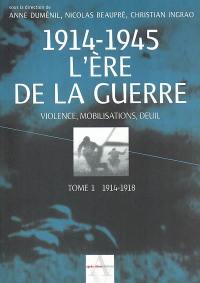 L'ère de la guerre, 1914-1945 : violence, mobilisations, deuil. Vol. 1. 1914-1918