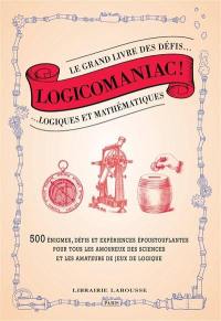 Logicomaniac : le grand livre des défis logiques et mathématiques : 500 énigmes, expériences et défis époustouflants pour tous les amoureux des sciences et les amateurs de jeux de logique