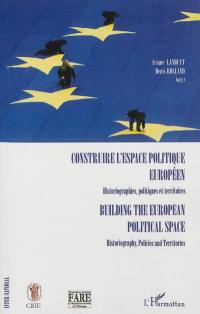 Construire l'espace politique européen : historiographies, politiques et territoires. Building European political space : historiography, policies and territories