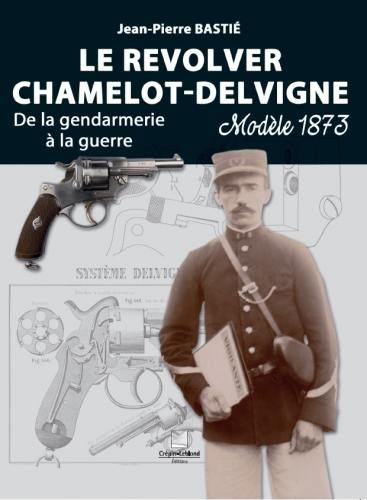 Le revolver Chamelot-Delvigne : modèle 1873 : de la gendarmerie à la guerre