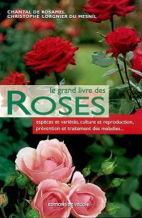 Le grand livre des roses : espèces et variétés, culture et reproduction, prévention et traitement de maladies