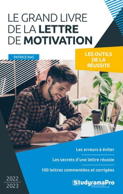 Le grand livre de la lettre de motivation : les outils de la réussite : les erreurs à éviter, les secrets d'une lettre réussie, 100 lettres commentées et corrigées