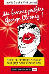 Ma femme préfère George Clooney : guide de premiers secours pour (re)devenir l'homme idéal