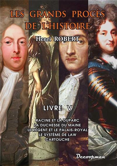 Les grands procès de l'histoire. Vol. 5. Racine et la Duparc, la duchesse du Maine, le Régent et le Palais-Royal, le système de Law, Cartouche