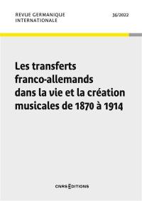 Revue germanique internationale, n° 36. Les transferts franco-allemands dans la vie et la création musicales de 1870 à 1914